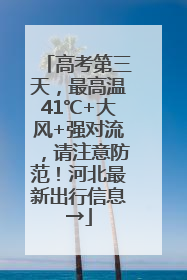 高考第三天，最高温41℃+大风+强对流，请注意防范！河北最新出行信息→