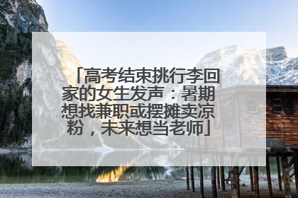 高考结束挑行李回家的女生发声：暑期想找兼职或摆摊卖凉粉，未来想当老师