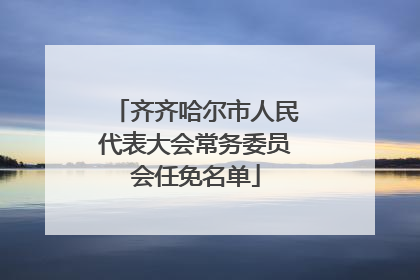 齐齐哈尔市人民代表大会常务委员会任免名单