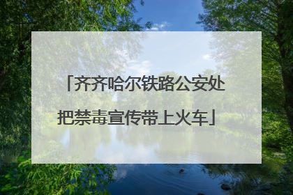 齐齐哈尔铁路公安处把禁毒宣传带上火车