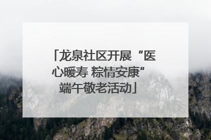 龙泉社区开展“医心暖寿 粽情安康”端午敬老活动