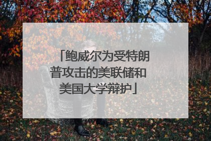 鲍威尔为受特朗普攻击的美联储和美国大学辩护