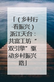 （乡村行·看振兴）浙江天台：共富工坊“双引擎”驱动乡村振兴路
