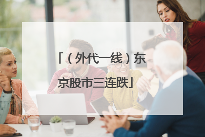 （外代一线）东京股市三连跌