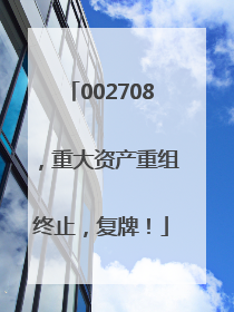 002708，重大资产重组终止，复牌！