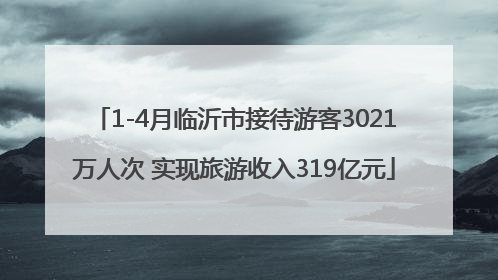 1-4月临沂市接待游客3021万人次 实现旅游收入319亿元