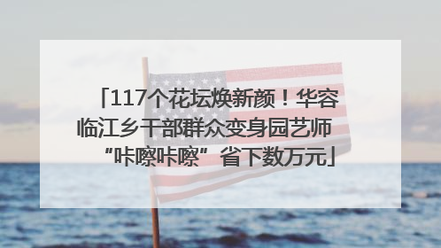 117个花坛焕新颜！华容临江乡干部群众变身园艺师 “咔嚓咔嚓”省下数万元