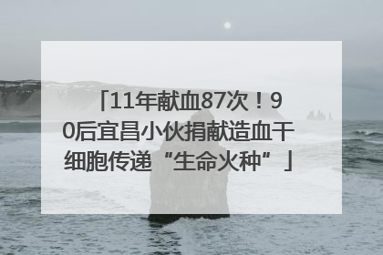 11年献血87次！90后宜昌小伙捐献造血干细胞传递“生命火种”