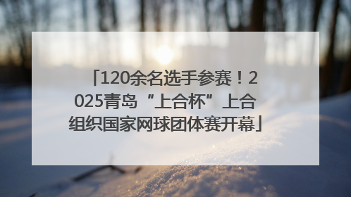 120余名选手参赛！2025青岛“上合杯”上合组织国家网球团体赛开幕