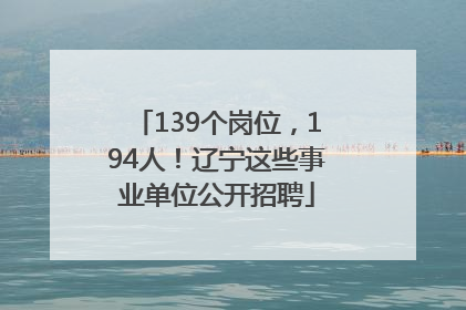139个岗位，194人！辽宁这些事业单位公开招聘