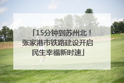 15分钟到苏州北！张家港市铁路建设开启民生幸福新时速