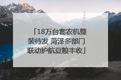 18万台套农机整装待发 菏泽多部门联动护航夏粮丰收