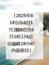2025年618京东6月17日晚8点至6月18日24点这巅峰28小时内最便宜