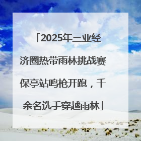 2025年三亚经济圈热带雨林挑战赛保亭站鸣枪开跑，千余名选手穿越雨林