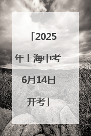 2025年上海中考6月14日开考