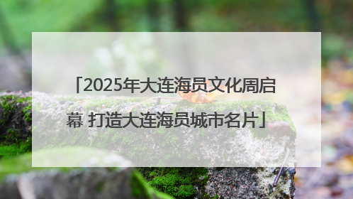 2025年大连海员文化周启幕 打造大连海员城市名片