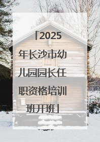 2025年长沙市幼儿园园长任职资格培训班开班