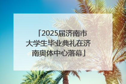 2025届济南市大学生毕业典礼在济南奥体中心落幕