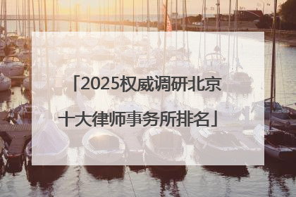 2025权威调研北京十大律师事务所排名