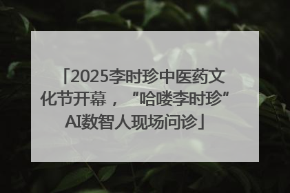 2025李时珍中医药文化节开幕，“哈喽李时珍”AI数智人现场问诊
