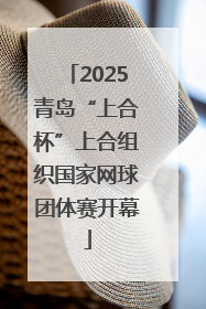 2025青岛“上合杯”上合组织国家网球团体赛开幕