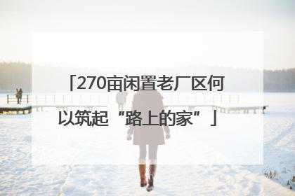 270亩闲置老厂区何以筑起“路上的家”