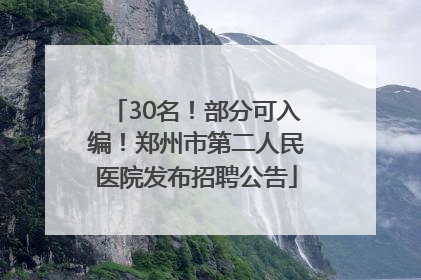 30名！部分可入编！郑州市第二人民医院发布招聘公告