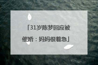 31岁陈梦回应被催婚：妈妈很着急