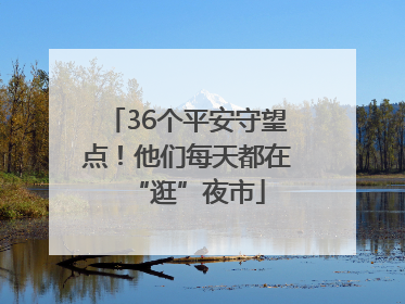 36个平安守望点！他们每天都在“逛”夜市