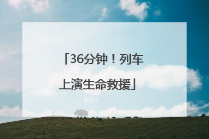 36分钟！列车上演生命救援