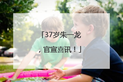 37岁朱一龙，官宣喜讯！