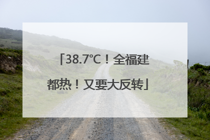 38.7℃！全福建都热！又要大反转
