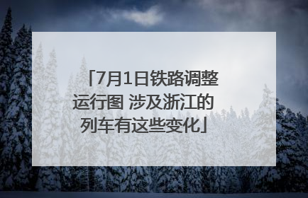 7月1日铁路调整运行图 涉及浙江的列车有这些变化