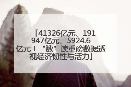 41326亿元、191947亿元、5924.6亿元！“数”读重磅数据透视经济韧性与活力