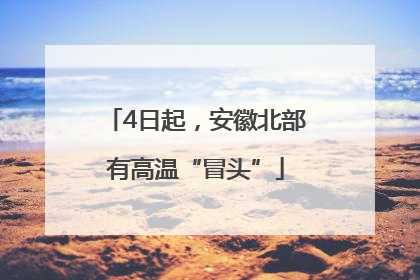 4日起，安徽北部有高温“冒头”