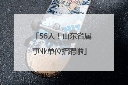 56人！山东省属事业单位招聘啦