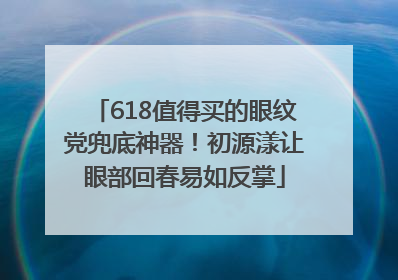 618值得买的眼纹党兜底神器！初源漾让眼部回春易如反掌