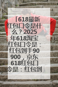 618最新红包口令是什么？2025年618淘宝红包口令是：红包到手90900，京东618红包口令是：红包到手798