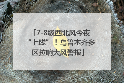 7-8级西北风今夜“上线”！乌鲁木齐多区拉响大风警报