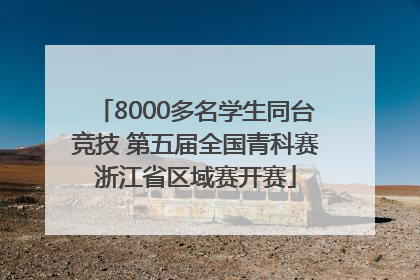 8000多名学生同台竞技 第五届全国青科赛浙江省区域赛开赛