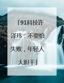 91科技许泽玮：不要怕失败，年轻人大胆干