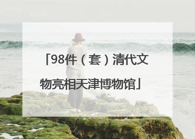 98件（套）清代文物亮相天津博物馆