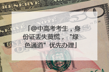 @中高考考生，身份证丢失莫慌，“绿色通道”优先办理