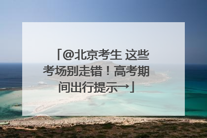 @北京考生 这些考场别走错！高考期间出行提示→
