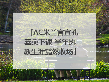 AC米兰官宣孔塞桑下课 半年执教生涯黯然收场