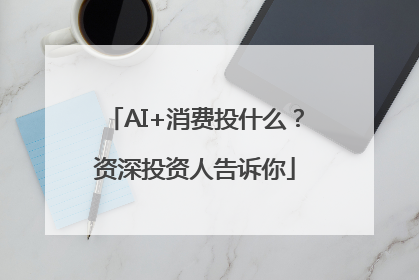 AI+消费投什么？资深投资人告诉你