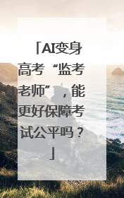 AI变身高考“监考老师”，能更好保障考试公平吗？