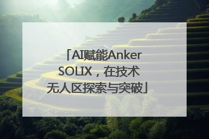 AI赋能Anker SOLIX，在技术无人区探索与突破