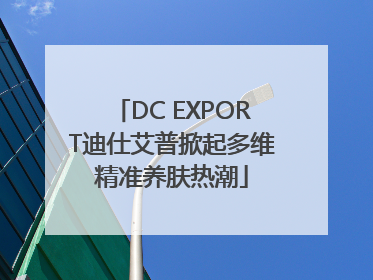 DC EXPORT迪仕艾普掀起多维精准养肤热潮