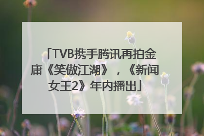 TVB携手腾讯再拍金庸《笑傲江湖》，《新闻女王2》年内播出